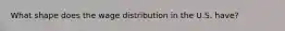 What shape does the wage distribution in the U.S. have?