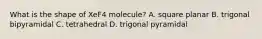 What is the shape of XeF4 molecule? A. square planar B. trigonal bipyramidal C. tetrahedral D. trigonal pyramidal