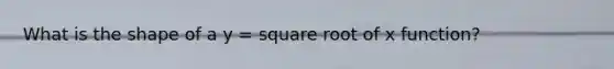 What is the shape of a y = square root of x function?