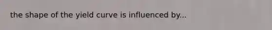 the shape of the yield curve is influenced by...
