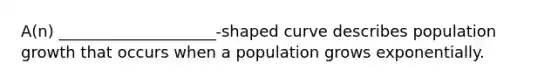 A(n) ____________________-shaped curve describes population growth that occurs when a population grows exponentially.