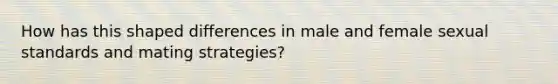 How has this shaped differences in male and female sexual standards and mating strategies?