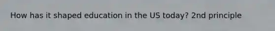 How has it shaped education in the US today? 2nd principle