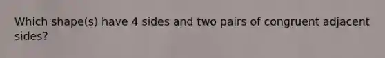 Which shape(s) have 4 sides and two pairs of congruent adjacent sides?