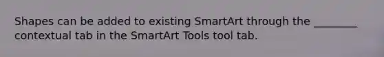 Shapes can be added to existing SmartArt through the ________ contextual tab in the SmartArt Tools tool tab.