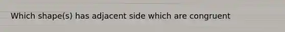Which shape(s) has adjacent side which are congruent