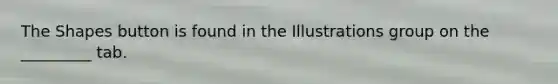 The Shapes button is found in the Illustrations group on the _________ tab.