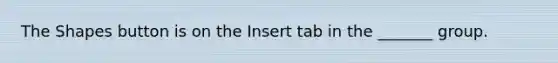 The Shapes button is on the Insert tab in the _______ group.
