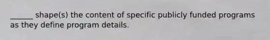 ______ shape(s) the content of specific publicly funded programs as they define program details.