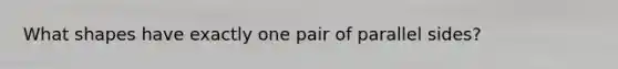 What shapes have exactly one pair of parallel sides?