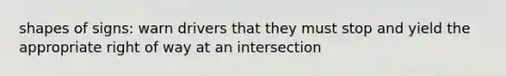shapes of signs: warn drivers that they must stop and yield the appropriate right of way at an intersection
