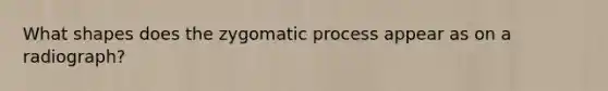 What shapes does the zygomatic process appear as on a radiograph?