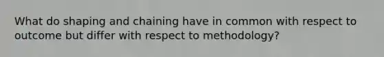 What do shaping and chaining have in common with respect to outcome but differ with respect to methodology?