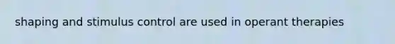 shaping and stimulus control are used in operant therapies