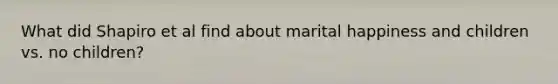 What did Shapiro et al find about marital happiness and children vs. no children?