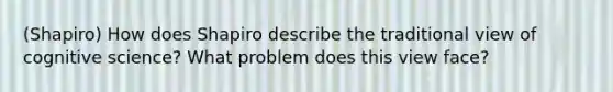 (Shapiro) How does Shapiro describe the traditional view of cognitive science? What problem does this view face?