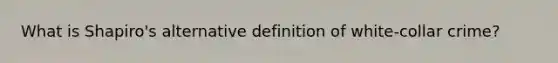 What is Shapiro's alternative definition of white-collar crime?