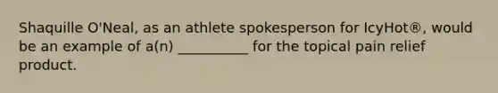 Shaquille O'Neal, as an athlete spokesperson for IcyHot®, would be an example of a(n) __________ for the topical pain relief product.