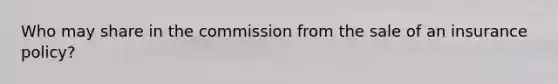 Who may share in the commission from the sale of an insurance policy?