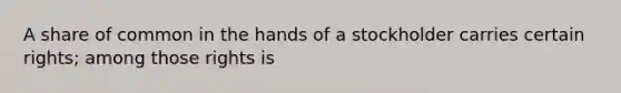 A share of common in the hands of a stockholder carries certain rights; among those rights is