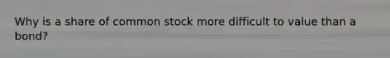 Why is a share of common stock more difficult to value than a bond?