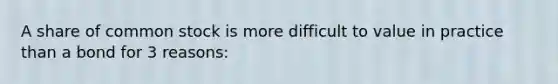 A share of common stock is more difficult to value in practice than a bond for 3 reasons: