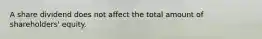 A share dividend does not affect the total amount of shareholders' equity.