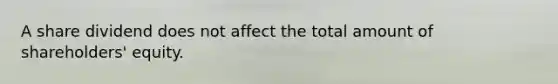 A share dividend does not affect the total amount of shareholders' equity.