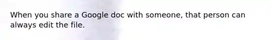 When you share a Google doc with someone, that person can always edit the file.