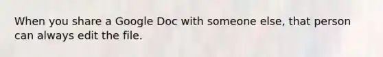 When you share a Google Doc with someone else, that person can always edit the file.