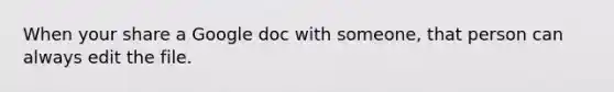 When your share a Google doc with someone, that person can always edit the file.