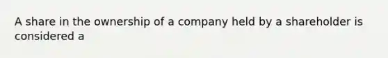 A share in the ownership of a company held by a shareholder is considered a