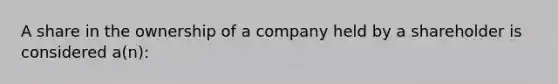 A share in the ownership of a company held by a shareholder is considered a(n):