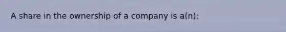 A share in the ownership of a company is a(n):