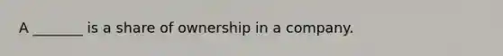 A _______ is a share of ownership in a company.