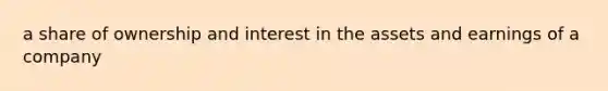 a share of ownership and interest in the assets and earnings of a company