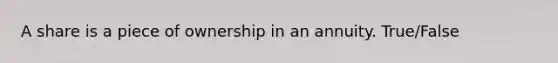 A share is a piece of ownership in an annuity. True/False