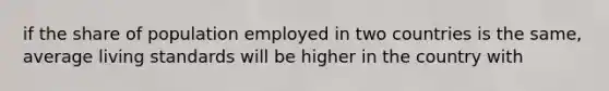 if the share of population employed in two countries is the same, average living standards will be higher in the country with