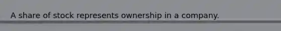 A share of stock represents ownership in a company.