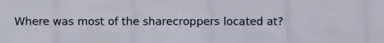 Where was most of the sharecroppers located at?