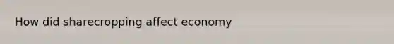 How did sharecropping affect economy