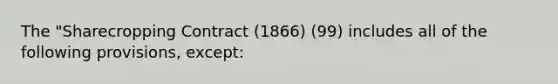 The "Sharecropping Contract (1866) (99) includes all of the following provisions, except: