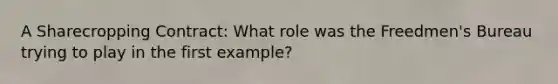 A Sharecropping Contract: What role was the Freedmen's Bureau trying to play in the first example?