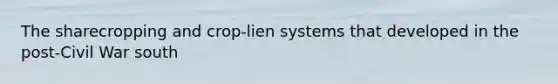 The sharecropping and crop-lien systems that developed in the post-Civil War south