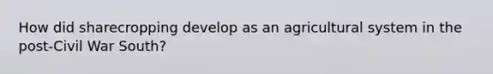 How did sharecropping develop as an agricultural system in the post-Civil War South?