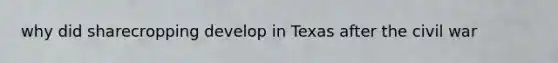 why did sharecropping develop in Texas after the civil war