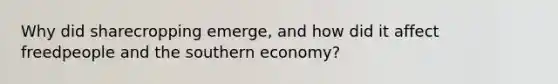 Why did sharecropping emerge, and how did it affect freedpeople and the southern economy?