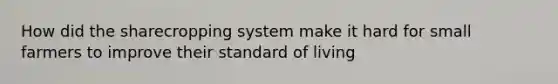 How did the sharecropping system make it hard for small farmers to improve their standard of living