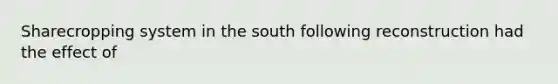 Sharecropping system in the south following reconstruction had the effect of