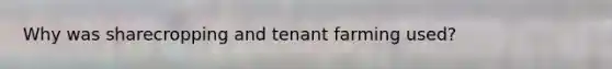 Why was sharecropping and tenant farming used?
